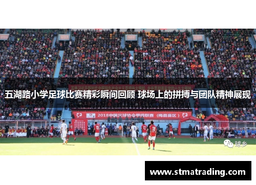 五湖路小学足球比赛精彩瞬间回顾 球场上的拼搏与团队精神展现