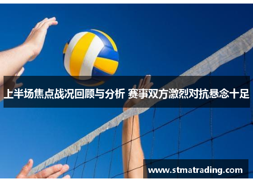 上半场焦点战况回顾与分析 赛事双方激烈对抗悬念十足