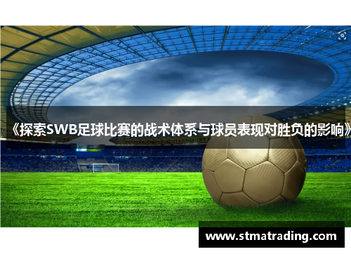 《探索SWB足球比赛的战术体系与球员表现对胜负的影响》