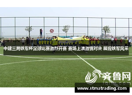 中建三局铁军杯足球比赛激烈开赛 赛场上演激情对决 展现铁军风采