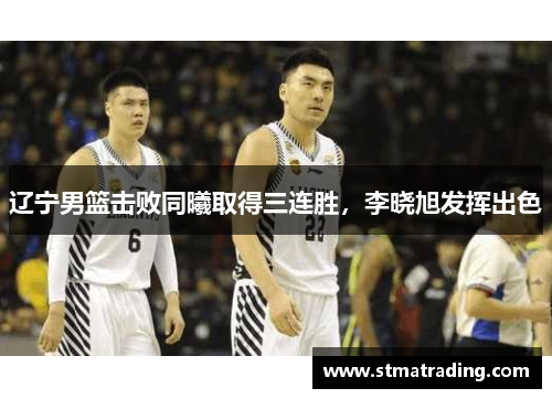 辽宁男篮击败同曦取得三连胜，李晓旭发挥出色